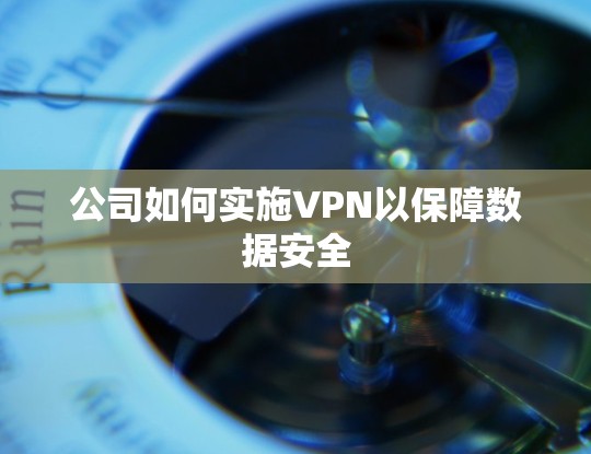 公司如何实施VPN以保障数据安全