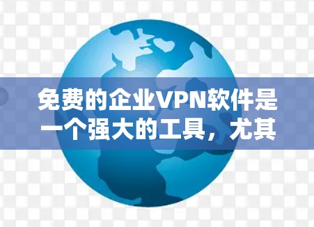 免费的企业VPN软件是一个强大的工具，尤其适合需要多设备访问、文件传输和远程访问的企业用户。以下是几个推荐的免费软件，每个都有其独特的优势和适用场景