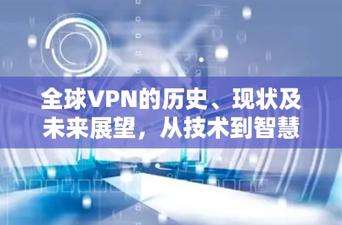 全球VPN的历史、现状及未来展望,从技术到智慧的未来 全球VPN的历史、现状及未来展望,从技术到智慧的未来