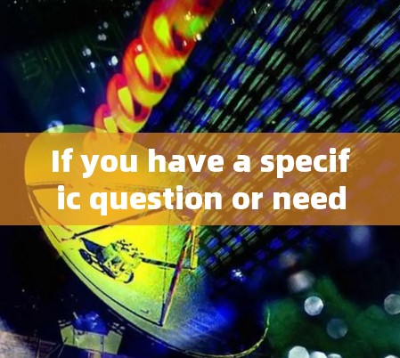 If you have a specific question or need more detailed information,feel free to ask! If you have a specific question or need more detailed information,feel free to ask!