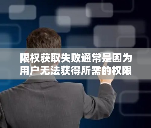 限权获取失败通常是因为用户无法获得所需的权限,可能涉及多个原因和解决方法。以下是一些常见原因和解决步骤 限权获取失败通常是因为用户无法获得所需的权限,可能涉及多个原因和解决方法。以下是一些常见原因和解决步骤