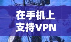 在手机上支持VPN，包月模式是一种经济实惠的选择，适合经常使用手机的用户。以下是几种适合包月VPN软件的推荐，帮助你选择和使用