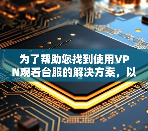 为了帮助您找到使用VPN观看台服的解决方案，以下是一些步骤性的建议