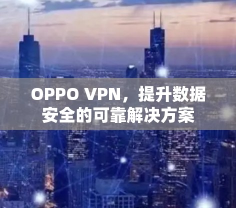 OPPO VPN,提升数据安全的可靠解决方案 OPPO VPN,提升数据安全的可靠解决方案