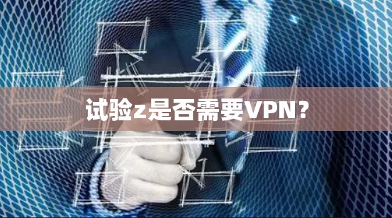 试验z是否需要VPN？