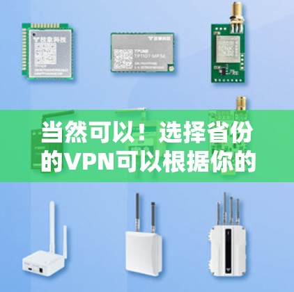 当然可以！选择省份的VPN可以根据你的需求和预算来决定。以下是关于如何选择省份VPN的一些建议