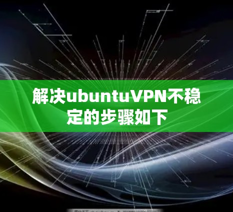 解决ubuntuVPN不稳定的步骤如下 解决ubuntuVPN不稳定的步骤如下