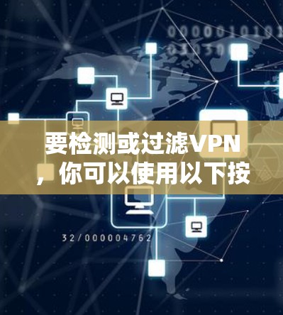 要检测或过滤VPN，你可以使用以下按键精灵工具，这些工具可以帮助你识别和管理VPN