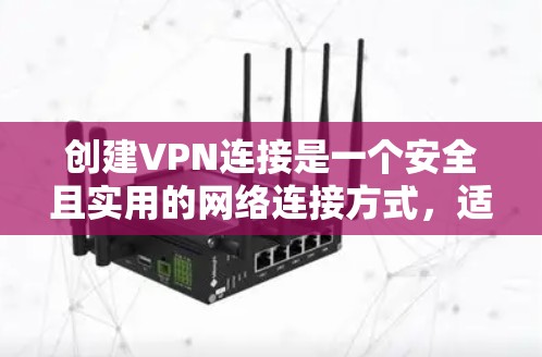 创建VPN连接是一个安全且实用的网络连接方式，适合需要访问外部网站或管理个人安全的用户。以下是一个详细的步骤指南，帮助你轻松创建VPN连接