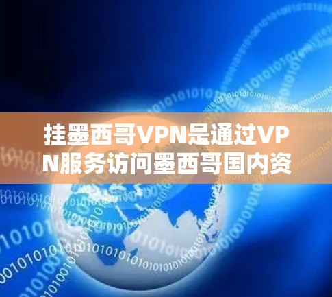 挂墨西哥VPN是通过VPN服务访问墨西哥国内资源的一种方式，通常涉及以下步骤
