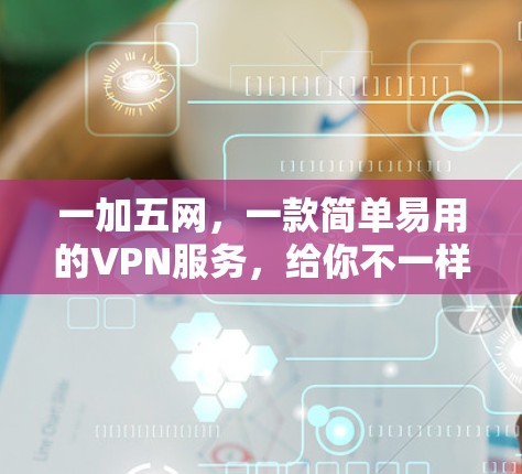 一加五网，一款简单易用的VPN服务，给你不一样的体验