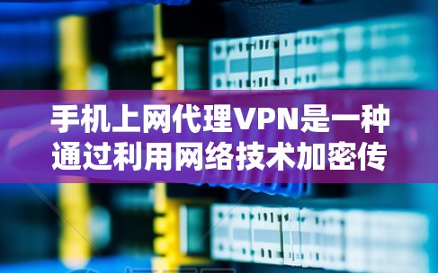 手机上网代理VPN是一种通过利用网络技术加密传输信息的手段，通常通过代理服务器来实现。以下是一些步骤和技巧，帮助您在使用代理VPN时更高效地管理和使用