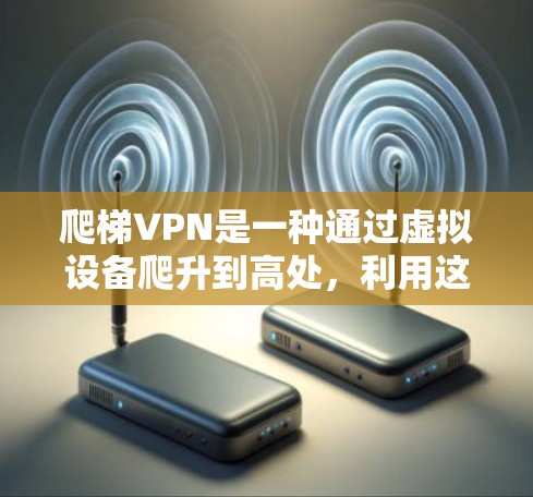 爬梯VPN是一种通过虚拟设备爬升到高处,利用这些设备获取虚拟资源的方法,通常用于获取虚拟货币或虚拟设备。为了保护自己和他人免受威胁,以下是一些关键建议 爬梯VPN是一种通过虚拟设备爬升到高处,利用这些设备获取虚拟资源的方法,通常用于获取虚拟货币或虚拟设备。为了保护自己和他人免受威胁,以下是一些关键建议