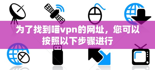 为了找到喵vpn的网址,您可以按照以下步骤进行 为了找到喵vpn的网址,您可以按照以下步骤进行