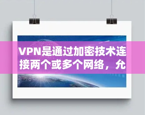 VPN是通过加密技术连接两个或多个网络，允许用户在线实时访问互联网服务。以下是关于VPN的几个关键点