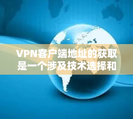 VPN客户端地址的获取是一个涉及技术选择和安全注意事项的问题。以下是一些常见的步骤和考虑因素,帮助您找到适合的VPN客户端 VPN客户端地址的获取是一个涉及技术选择和安全注意事项的问题。以下是一些常见的步骤和考虑因素,帮助您找到适合的VPN客户端