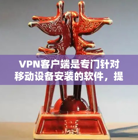 VPN客户端是专门针对移动设备安装的软件，提供了一种简单、快速的加密通信方式。以下是关于VPN客户端的详细信息