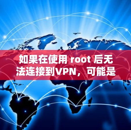 如果在使用 root 后无法连接到VPN，可能是由于 root 后的设备配置不正确，或者存在其他问题。以下是一些可能的解决方法