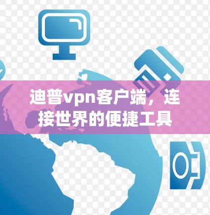 迪普vpn客户端，连接世界的便捷工具