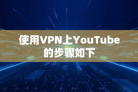 使用VPN上YouTube的步骤如下 使用VPN上YouTube的步骤如下