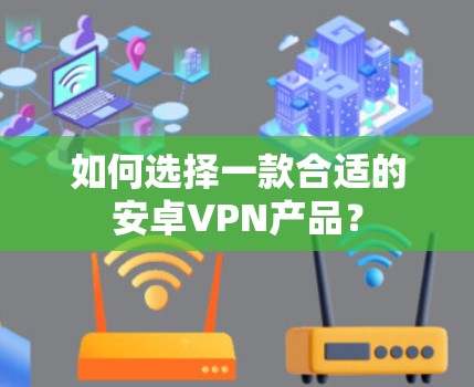 如何选择一款合适的安卓VPN产品? 如何选择一款合适的安卓VPN产品?