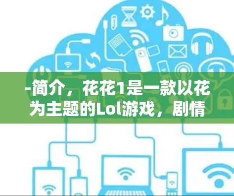 -简介,花花1是一款以花为主题的Lol游戏,剧情有趣,美服内容丰富,适合喜欢轻松游戏的玩家 -简介,花花1是一款以花为主题的Lol游戏,剧情有趣,美服内容丰富,适合喜欢轻松游戏的玩家