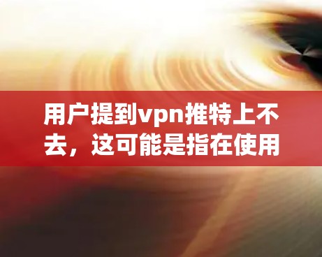 用户提到vpn推特上不去,这可能是指在使用VPN服务时,无法连接到推特。这种情况可能由多个因素导致,例如 用户提到vpn推特上不去,这可能是指在使用VPN服务时,无法连接到推特。这种情况可能由多个因素导致,例如