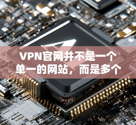 VPN官网并不是一个单一的网站,而是多个网站的总称,具体包括以下几种 VPN官网并不是一个单一的网站,而是多个网站的总称,具体包括以下几种