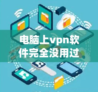 电脑上vpn软件完全没用过，怀疑感染恶意软件