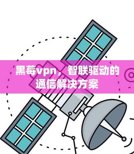 黑莓vpn，智联驱动的通信解决方案