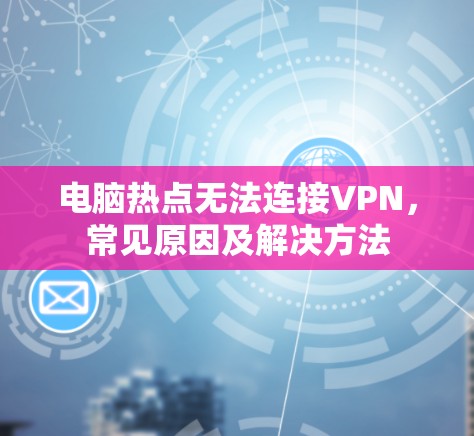 电脑热点无法连接VPN，常见原因及解决方法