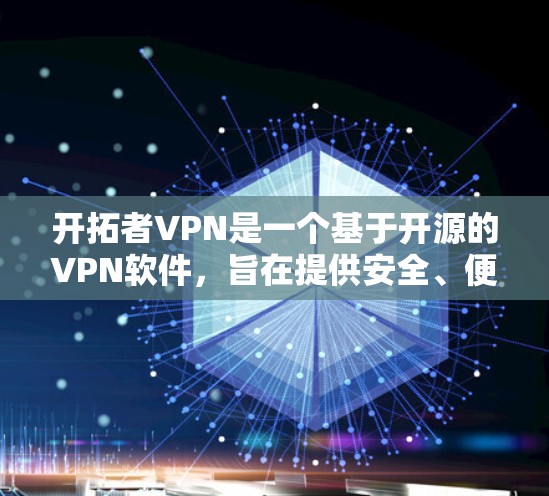 开拓者VPN是一个基于开源的VPN软件，旨在提供安全、便捷的VPN服务。以下是关于如何下载和使用开拓者VPN的详细介绍