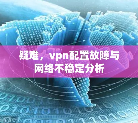 疑难，vpn配置故障与网络不稳定分析