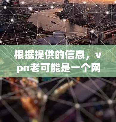 根据提供的信息，vpn老可能是一个网络服务、工具或平台的名称。由于信息不完整，无法直接回答为何vpn老断开。以下是一些可能的解释和建议