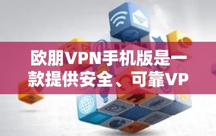 欧朋VPN手机版是一款提供安全、可靠VPN服务的国际知名公司，总部位于美国加利福尼亚州圣克拉拉。以下是关于欧朋VPN手机版的详细介绍