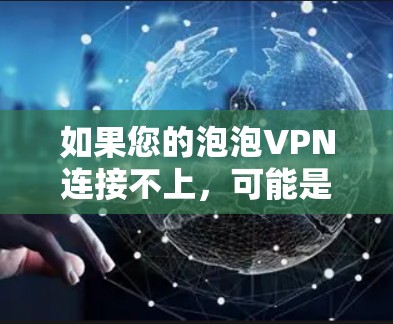 如果您的泡泡VPN连接不上，可能是由于多种原因导致的。以下是一些可能的解决步骤