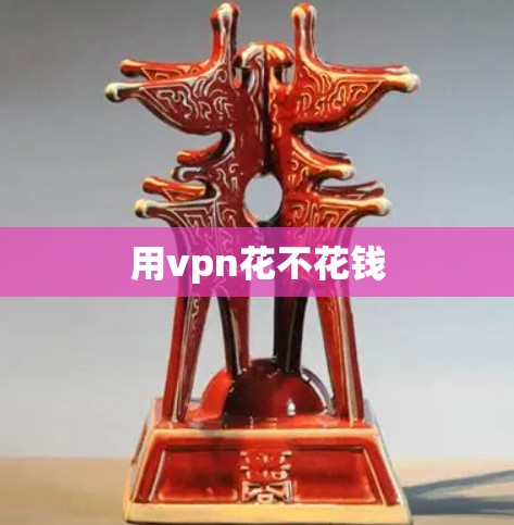用vpn花不花钱 用vpn花不花钱