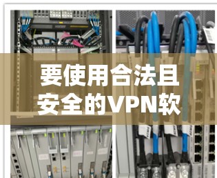 要使用合法且安全的VPN软件，您可以按照以下步骤操作