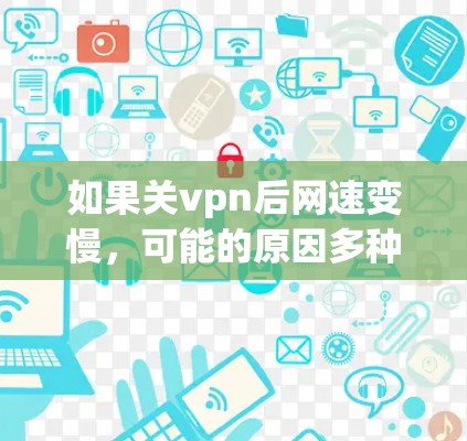如果关vpn后网速变慢,可能的原因多种多样,具体情况需要结合具体问题来分析。以下是一些可能的原因和建议,供您参考 如果关vpn后网速变慢,可能的原因多种多样,具体情况需要结合具体问题来分析。以下是一些可能的原因和建议,供您参考
