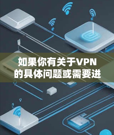 如果你有关于VPN的具体问题或需要进一步的建议，请告诉我！