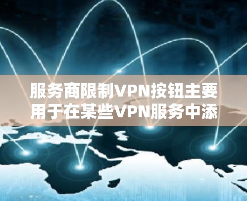 服务商限制VPN按钮主要用于在某些VPN服务中添加限制，用于控制访问特定网站或内容以增强数据安全。以下是对该按钮的详细理解和使用建议