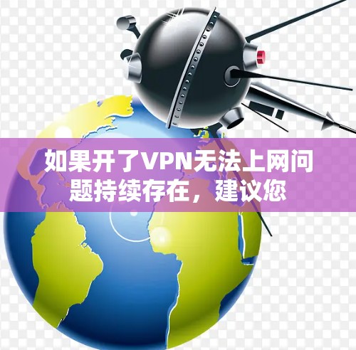 如果开了VPN无法上网问题持续存在，建议您