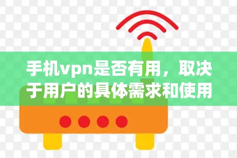 手机vpn是否有用，取决于用户的具体需求和使用情况。以下是总结