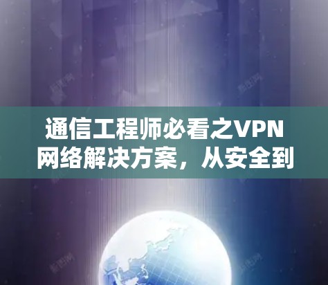 通信工程师必看之VPN网络解决方案，从安全到高效，如何为数据保驾护航？