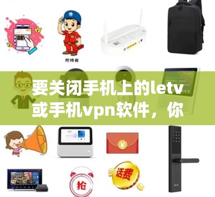 要关闭手机上的letv或手机vpn软件，你可以按照以下步骤操作