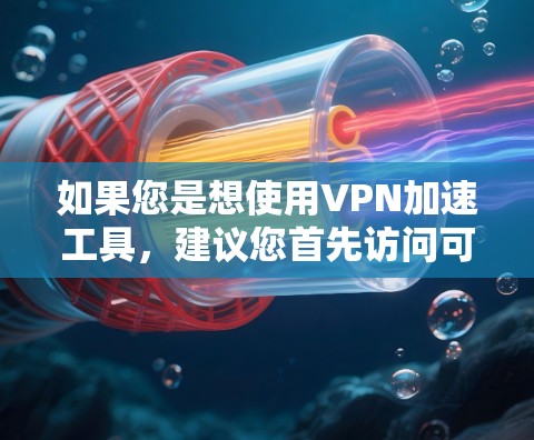 如果您是想使用VPN加速工具，建议您首先访问可靠的VPN加速器的官方网站，选择适合您的网络连接和需求，确保使用安全和稳定的技术。同时，确保您的设备连接了正确的VPN服务，以便安全地访问目标网站