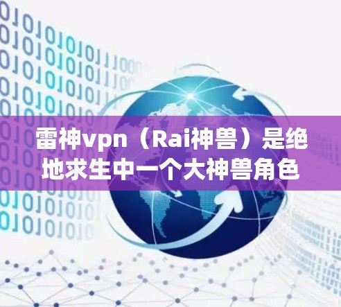 雷神vpn（Rai神兽）是绝地求生中一个大神兽角色，通常出现在绝地求生最新版本中。该角色是游戏中的一个大神兽，形态强大，战斗能力也非常高