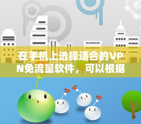 在手机上选择适合的VPN免流量软件，可以根据个人使用习惯、需求和对软件的熟悉程度来决定。以下是几个推荐的软件及其特点
