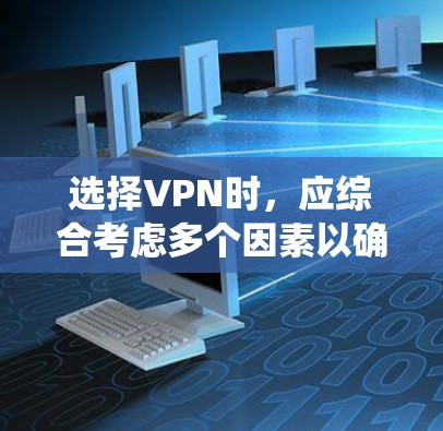 选择VPN时,应综合考虑多个因素以确保安全和便利。以下是对VPN的系统分析和建议 选择VPN时,应综合考虑多个因素以确保安全和便利。以下是对VPN的系统分析和建议
