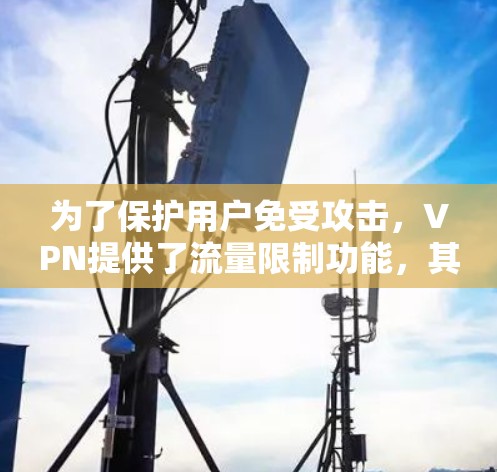 为了保护用户免受攻击，VPN提供了流量限制功能，其目的是防止被偷窃的流量被滥用。以下是几种常见的VPN流量限制方式